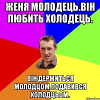 Женя молодець.Він любить холодець. Він держиться молодцом.Подавився холодцьом.