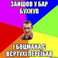 Зайшов у бар бухнув І боцмана с вєртухі переїбав