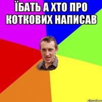 Їбать а хто про коткових написав 