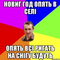 Новиг год опять в селі опять всі ригать на снігу будуть