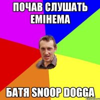 Почав слушать Емінема Батя Snoop Dogga