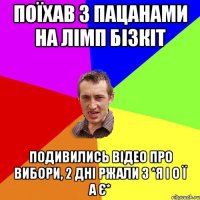 Поїхав з пацанами на ЛІМП БІЗКІТ Подивились відео про вибори, 2 дні ржали з *Я І О Ї А Є*