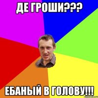 Де гроши??? ебаный в голову!!!