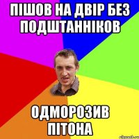 ПІШОВ НА ДВІР БЕЗ ПОДШТАННІКОВ ОДМОРОЗИВ ПІТОНА