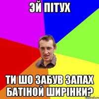 Эй пітух ти шо забув запах батіной ширінки?