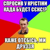 Спросив у Крістіни када будєт сєкс!? Каже отєбісь, ми друззя