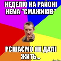 неделю на районі нема "смажиків" рєшаємо як далі жить...