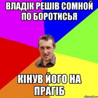 ВЛАДІК РЕШІВ СОМНОЙ ПО БОРОТИСЬЯ КІНУВ ЙОГО НА ПРАГІБ