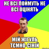 НЕ ВСІ ПОЙМУТЬ НЕ ВСІ ОЦІНЯТЬ МІЙ ЖІГУЛЬ ТЄМНО-СІНІЙ