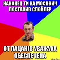 наконец ти на москвич поставив спойлер от пацанів уважуха обеспечена