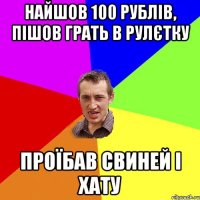 Найшов 100 рублів, пішов грать в рулєтку Проїбав свиней і хату