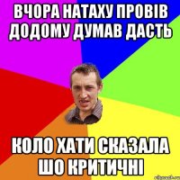 Вчора Натаху провів додому думав дасть Коло хати сказала шо критичні