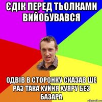 Єдік перед тьолками вийобувався Одвів в сторонку сказав ше раз така хуйня хуяру без базара