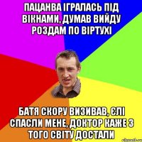 Пацанва ігралась під вікнами, думав вийду роздам по віртухі Батя скору визивав, єлі спасли мене, доктор каже з того світу достали