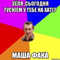 Зёля ,сьогодня тусюем у тебе на хатi? Маша фака