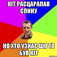 КІТ РАСЦАРАПАВ СПИНУ НО ХТО УЗНАЄ ШО ТО БУВ КІТ