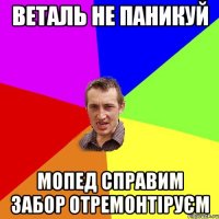 веталь не паникуй мопед справим забор отремонтіруєм