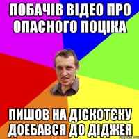 ПОБАЧІВ ВІДЕО ПРО ОПАСНОГО ПОЦІКА ПИШОВ НА ДІСКОТЄКУ ДОЕБАВСЯ ДО ДІДЖЕЯ