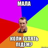 Мала коли гулять підем?