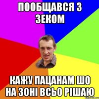 пообщався з зеком кажу пацанам шо на зоні всьо рішаю