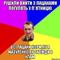 Рішили вийти з пацанами погулять у п*ятницю всі пацани норм,ну а Мазуренко як завжди в хлам