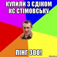 Купили з Єдіком Кс стімовську Пінг 300!