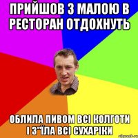 Прийшов з Малою в ресторан отдохнуть облила пивом всі колготи і з"їла всі сухаріки