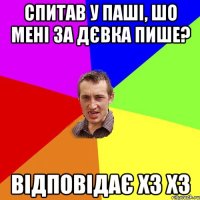 спитав у Паші, шо мені за дєвка пише? відповідає хз хз