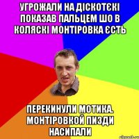 угрожали на діскотєкі показав пальцем шо в коляскі монтіровка єсть перекинули мотика. монтіровкой пизди насипали