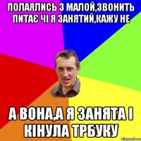 полаялись з малой,звонить питає чі я занятий,кажу не а вона,а я занята і кінула трбуку