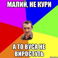 Малий, не кури А то вуса не виростуть