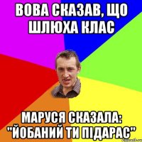 ВОВА СКАЗАВ, ЩО ШЛЮХА КЛАС МАРУСЯ СКАЗАЛА: "ЙОБАНИЙ ТИ ПІДАРАС"