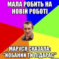 мала робить на новій роботі МАРУСЯ СКАЗАЛА: "ЙОБАНИЙ ТИ ПІДАРАС"