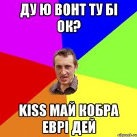 ду ю вонт ту бі ок? kiss май кобра еврі дей