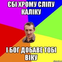 єбі хрому сліпу каліку і бог добаве тобі віку