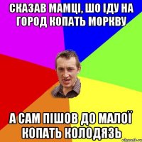 Сказав мамці, шо іду на город копать моркву а сам пішов до малої копать колодязь