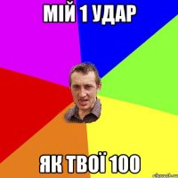 мій 1 удар як твої 100