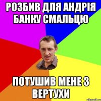 розбив для андрія банку смальцю потушив мене з вертухи