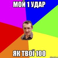 мой 1 удар як твої 100