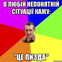 В любій непонятній сітуації кажу: "ЦЕ ПИЗДА"