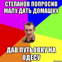 Степанов попросив малу дать домашку дав путьовку на Одесу