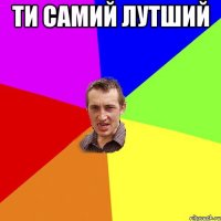 Ти самий лутший 