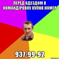 ПЕРЕД ОДЕЗДОМ В КОМАНДІРОВКУ КУПИВ НОМЕР 937-99-92