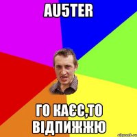 Au5teR Го КАЄС,ТО ВІДПИЖЖЮ