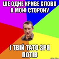 ше одне криве слово в мою сторону і твій тато зря потів