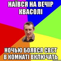 наївся на вечір квасолі ночью боявся свєт в комнаті включать