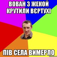 вован з жекой крутили вєртухі пів села вимерло