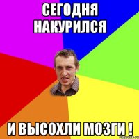 сегодня накурился и высохли мозги !