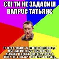 Єсі ти не задасиш вапрос татьянє то чєрєз тиждень ти станеш імпотєнтом, в теби відсохне кобра, тибе кине твоя дєвушка, ти станеш пєдіком а потом я найду тибе і заїбашу тобі вєртух насмєрть.