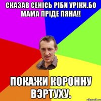 Сказав Сенісь ріби Уріки.Бо мама пріде пяна!! Покажи коронну Вэртуху.